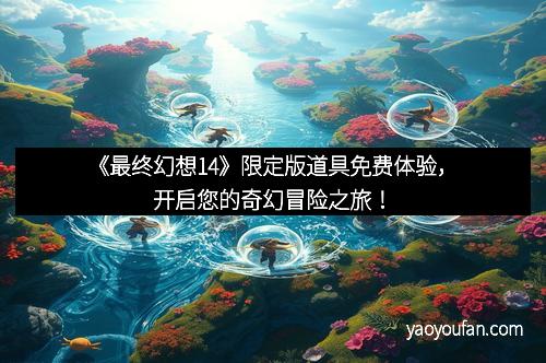 《最终幻想14》限定版道具免费体验，开启您的奇幻冒险之旅！