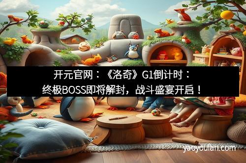 开元官网：《洛奇》G1倒计时：终极BOSS即将解封，战斗盛宴开启！