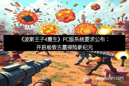 《波斯王子4重生》PC版系统要求公布：开启极致古墓探险新纪元